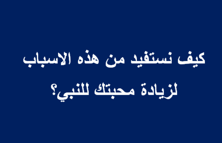 كيف نستفيد من هذه الاسباب لزياده محبتنا للنبي-ممكن نتلك عن الرسول 15768